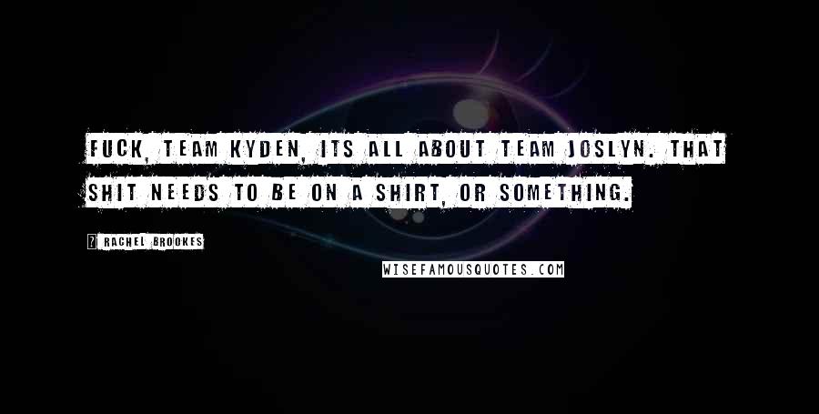 Rachel Brookes Quotes: Fuck, Team Kyden, its all about Team Joslyn. That shit needs to be on a shirt, or something.