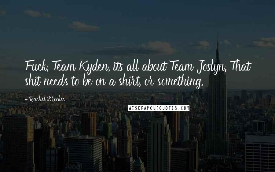 Rachel Brookes Quotes: Fuck, Team Kyden, its all about Team Joslyn. That shit needs to be on a shirt, or something.