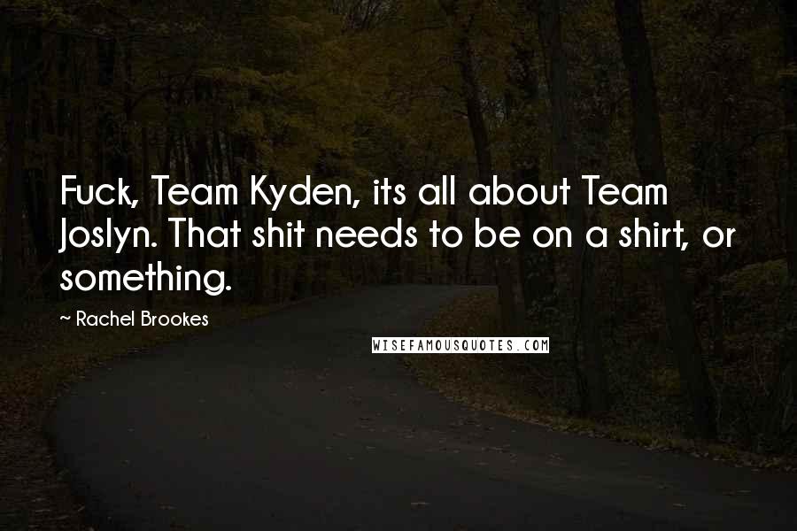 Rachel Brookes Quotes: Fuck, Team Kyden, its all about Team Joslyn. That shit needs to be on a shirt, or something.