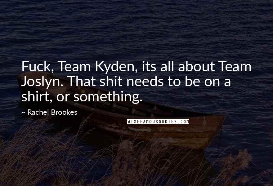 Rachel Brookes Quotes: Fuck, Team Kyden, its all about Team Joslyn. That shit needs to be on a shirt, or something.