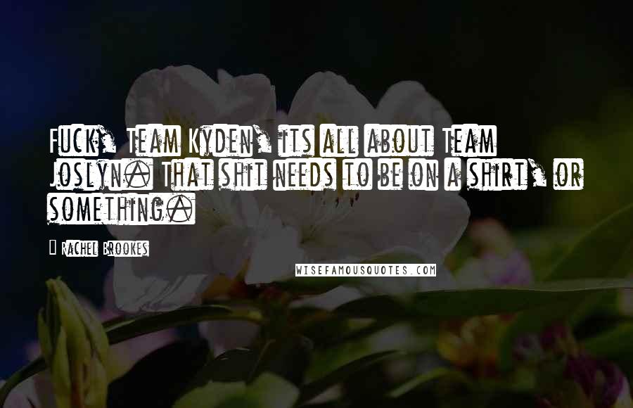 Rachel Brookes Quotes: Fuck, Team Kyden, its all about Team Joslyn. That shit needs to be on a shirt, or something.