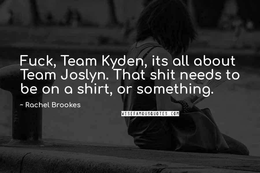 Rachel Brookes Quotes: Fuck, Team Kyden, its all about Team Joslyn. That shit needs to be on a shirt, or something.