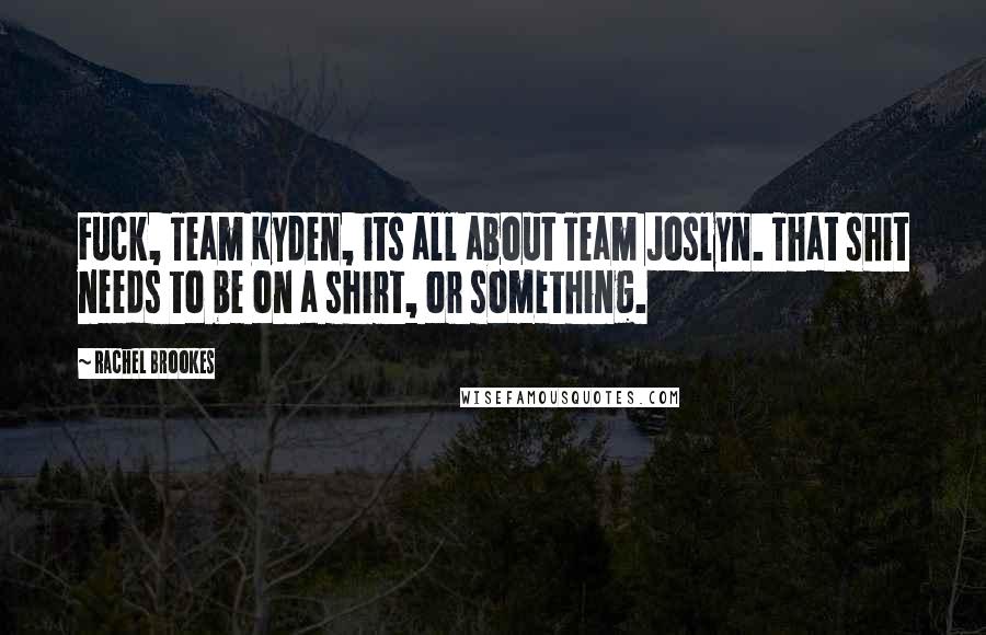 Rachel Brookes Quotes: Fuck, Team Kyden, its all about Team Joslyn. That shit needs to be on a shirt, or something.
