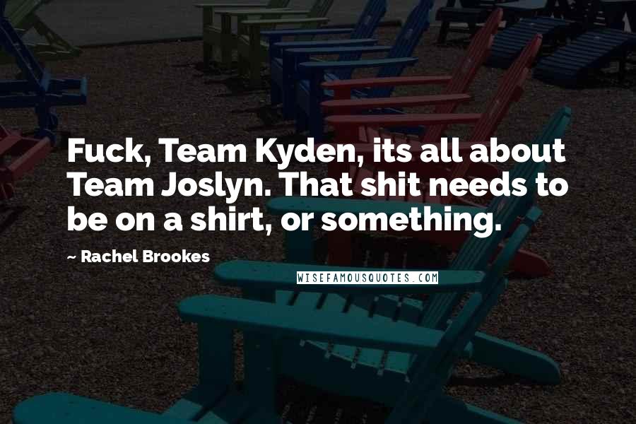 Rachel Brookes Quotes: Fuck, Team Kyden, its all about Team Joslyn. That shit needs to be on a shirt, or something.