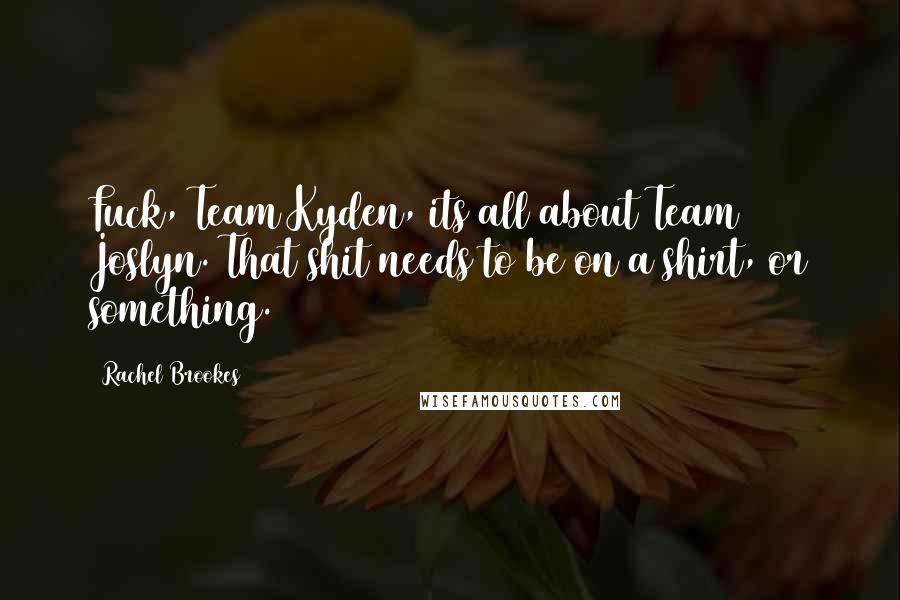 Rachel Brookes Quotes: Fuck, Team Kyden, its all about Team Joslyn. That shit needs to be on a shirt, or something.