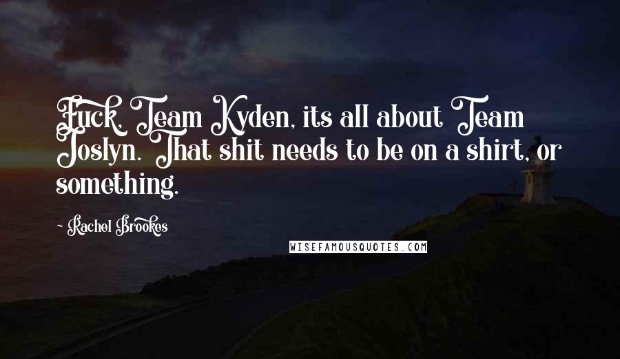 Rachel Brookes Quotes: Fuck, Team Kyden, its all about Team Joslyn. That shit needs to be on a shirt, or something.