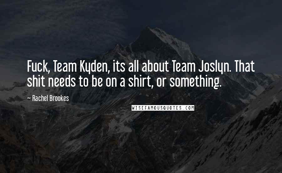 Rachel Brookes Quotes: Fuck, Team Kyden, its all about Team Joslyn. That shit needs to be on a shirt, or something.