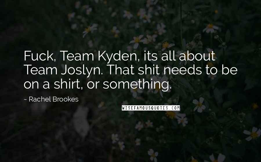 Rachel Brookes Quotes: Fuck, Team Kyden, its all about Team Joslyn. That shit needs to be on a shirt, or something.