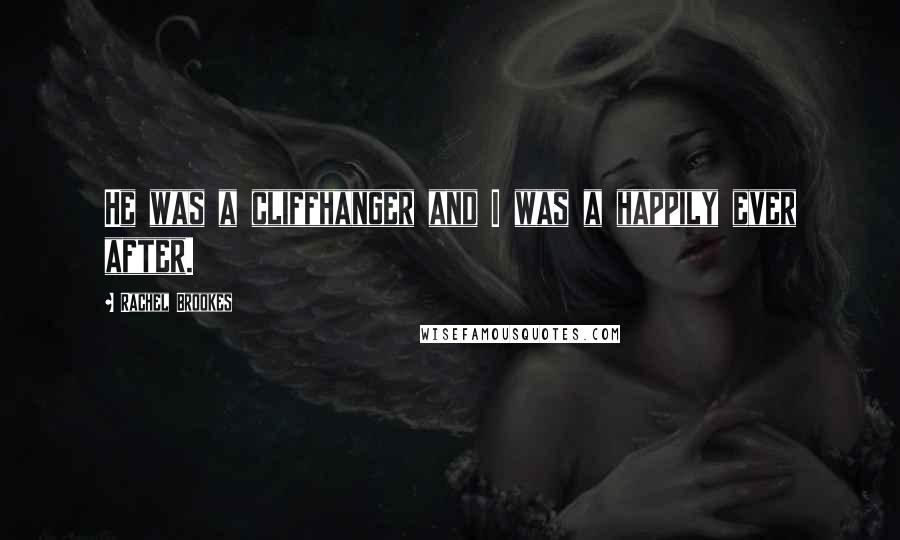 Rachel Brookes Quotes: He was a cliffhanger and I was a happily ever after.