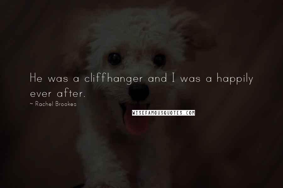 Rachel Brookes Quotes: He was a cliffhanger and I was a happily ever after.