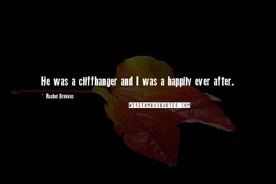 Rachel Brookes Quotes: He was a cliffhanger and I was a happily ever after.