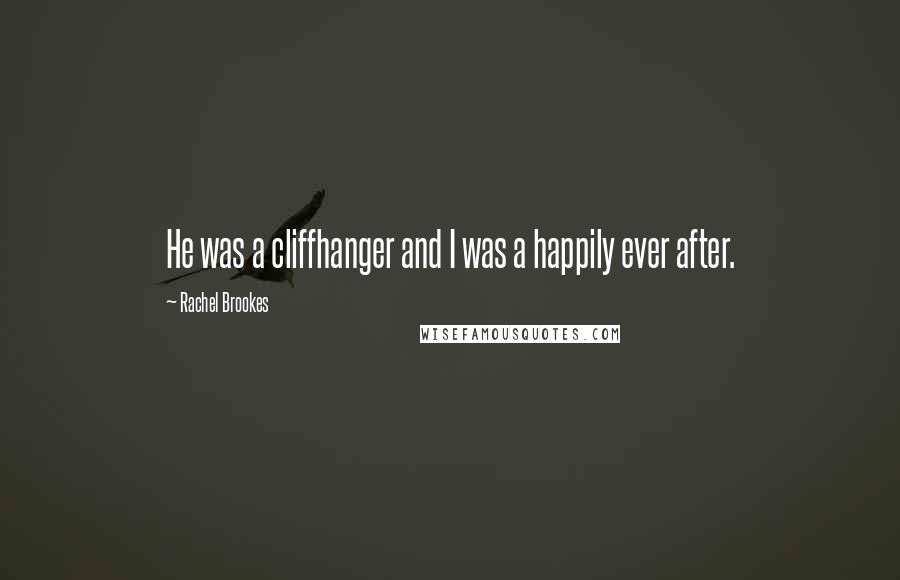 Rachel Brookes Quotes: He was a cliffhanger and I was a happily ever after.