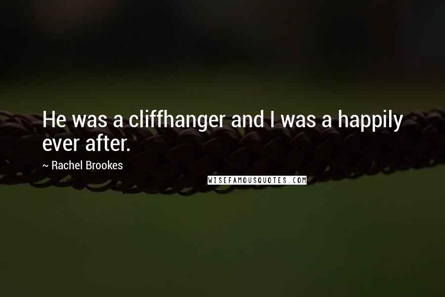 Rachel Brookes Quotes: He was a cliffhanger and I was a happily ever after.