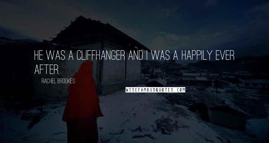 Rachel Brookes Quotes: He was a cliffhanger and I was a happily ever after.