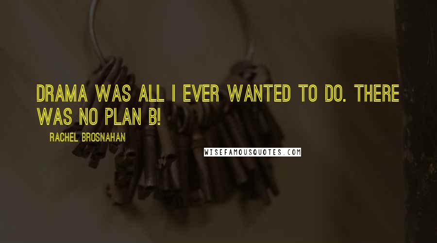 Rachel Brosnahan Quotes: Drama was all I ever wanted to do. There was no plan B!