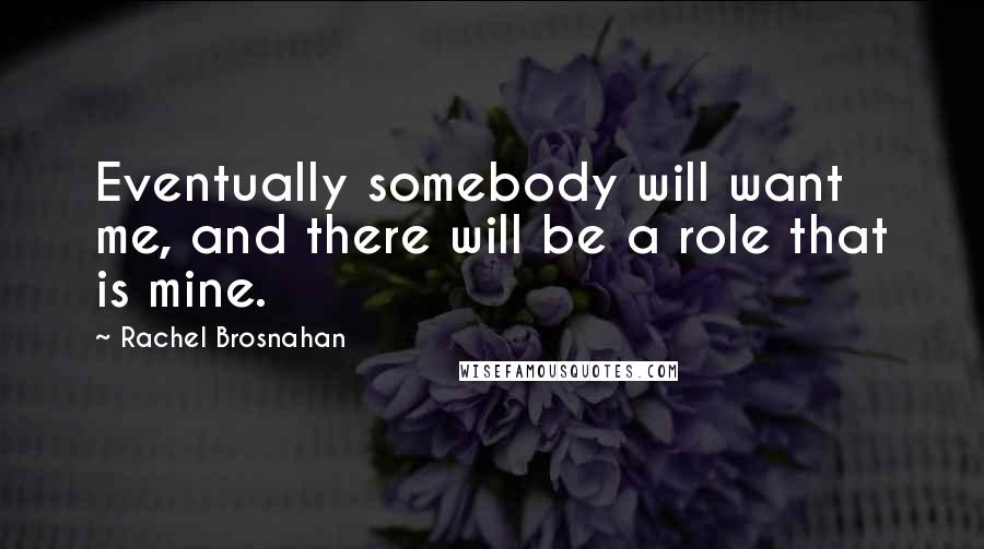 Rachel Brosnahan Quotes: Eventually somebody will want me, and there will be a role that is mine.