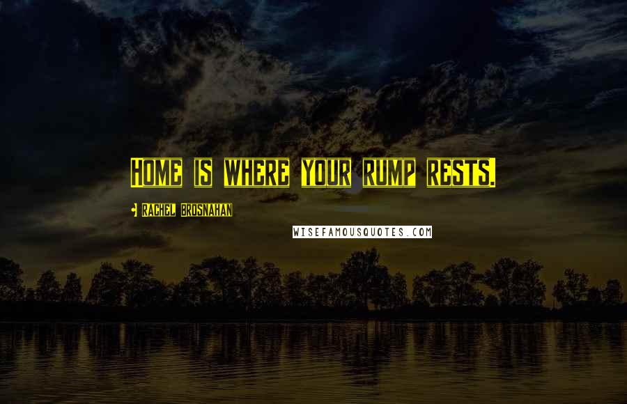 Rachel Brosnahan Quotes: Home is where your rump rests.