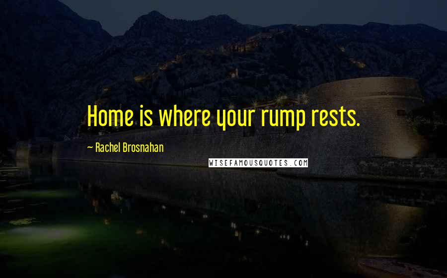 Rachel Brosnahan Quotes: Home is where your rump rests.