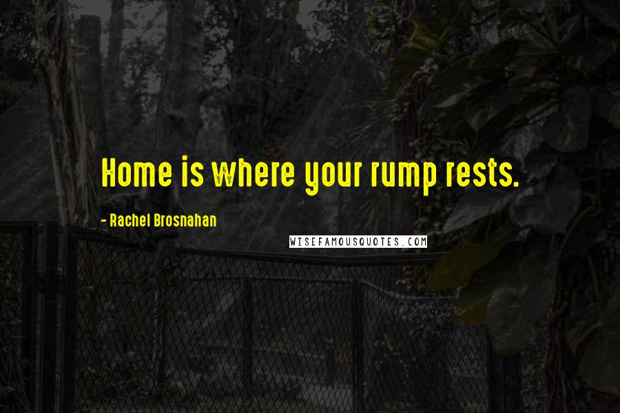 Rachel Brosnahan Quotes: Home is where your rump rests.