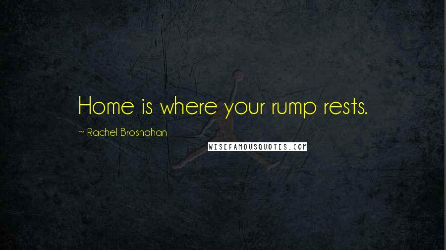 Rachel Brosnahan Quotes: Home is where your rump rests.