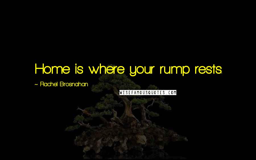 Rachel Brosnahan Quotes: Home is where your rump rests.