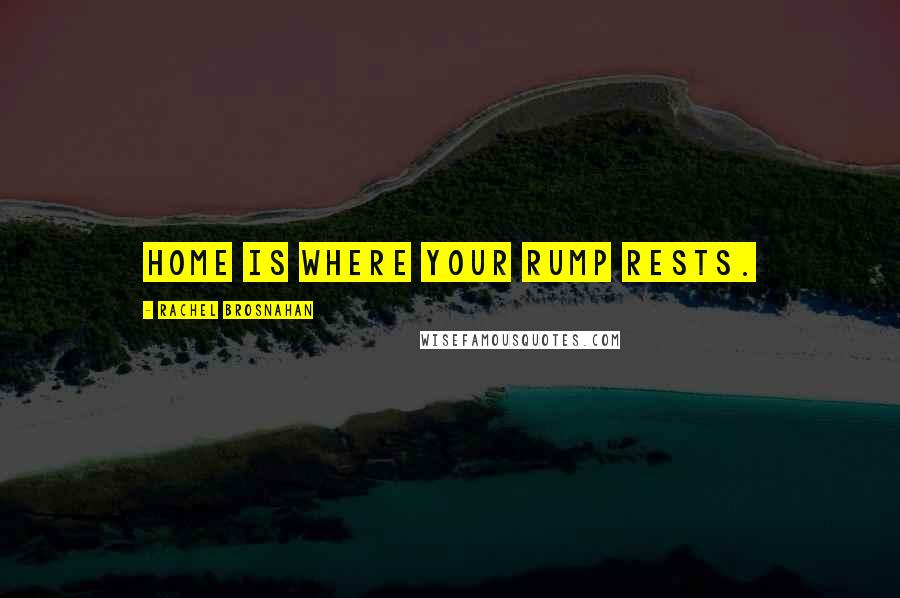 Rachel Brosnahan Quotes: Home is where your rump rests.