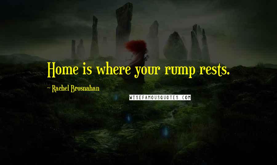 Rachel Brosnahan Quotes: Home is where your rump rests.