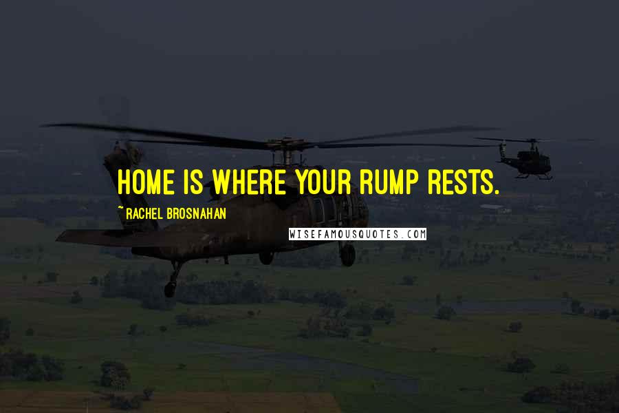 Rachel Brosnahan Quotes: Home is where your rump rests.