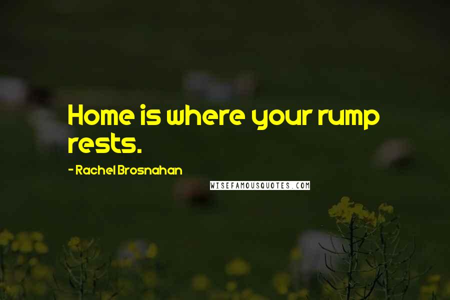 Rachel Brosnahan Quotes: Home is where your rump rests.