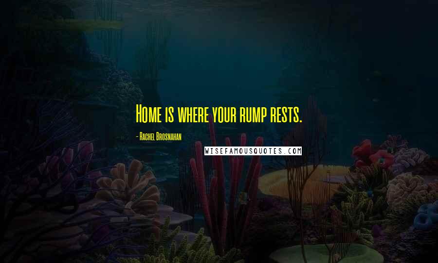 Rachel Brosnahan Quotes: Home is where your rump rests.
