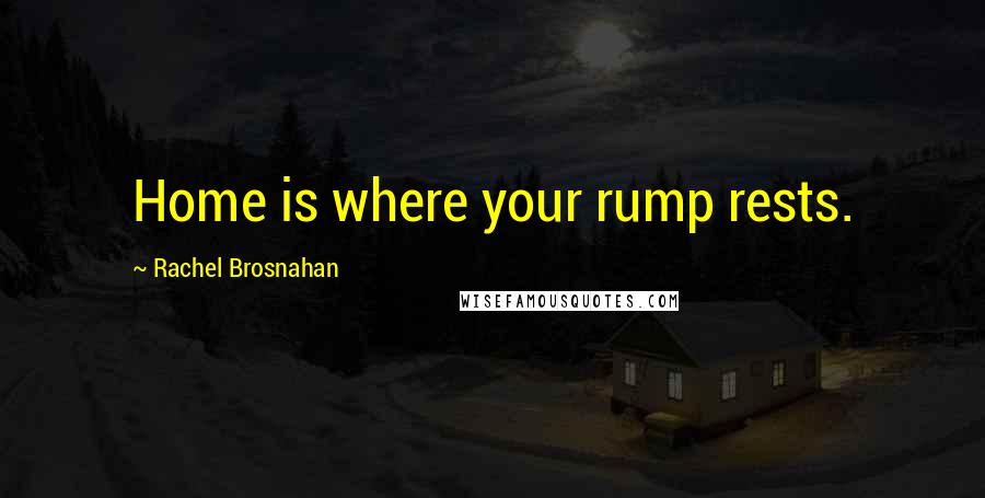 Rachel Brosnahan Quotes: Home is where your rump rests.