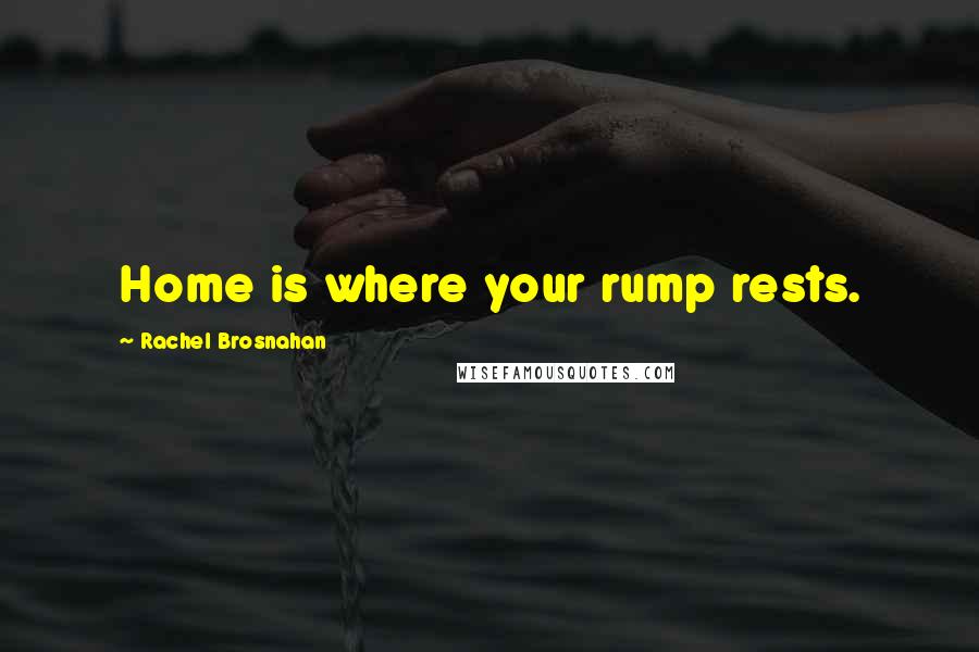 Rachel Brosnahan Quotes: Home is where your rump rests.