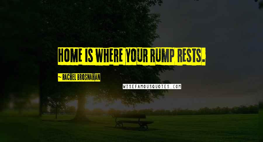 Rachel Brosnahan Quotes: Home is where your rump rests.