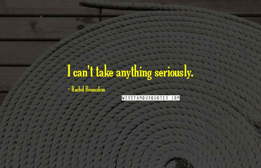 Rachel Brosnahan Quotes: I can't take anything seriously.