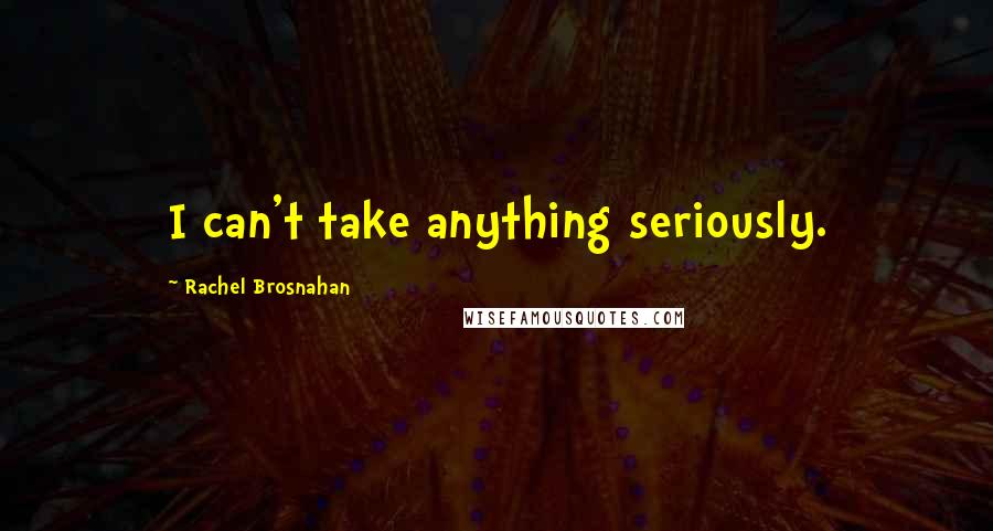 Rachel Brosnahan Quotes: I can't take anything seriously.
