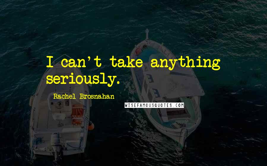 Rachel Brosnahan Quotes: I can't take anything seriously.