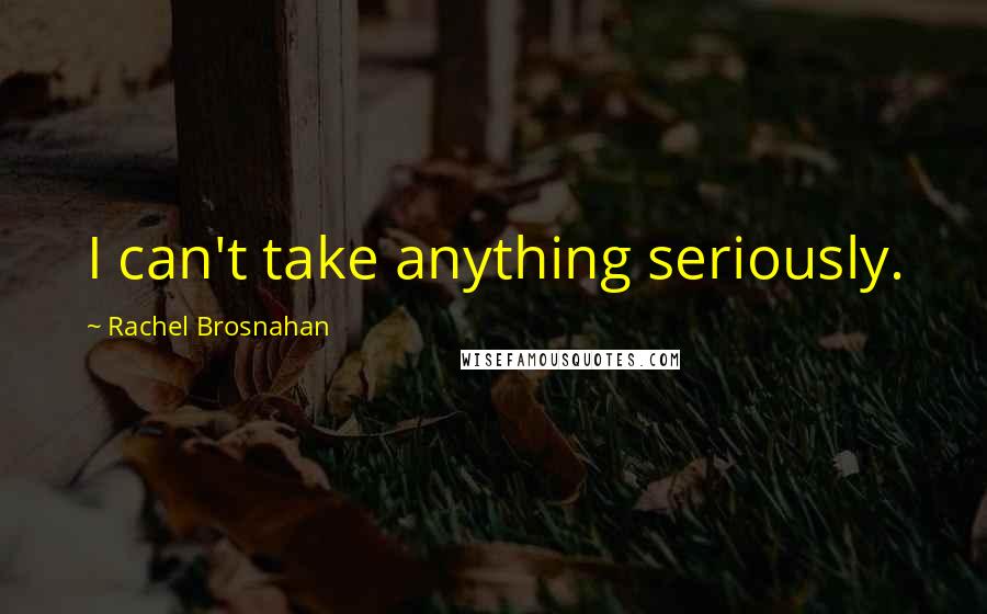 Rachel Brosnahan Quotes: I can't take anything seriously.