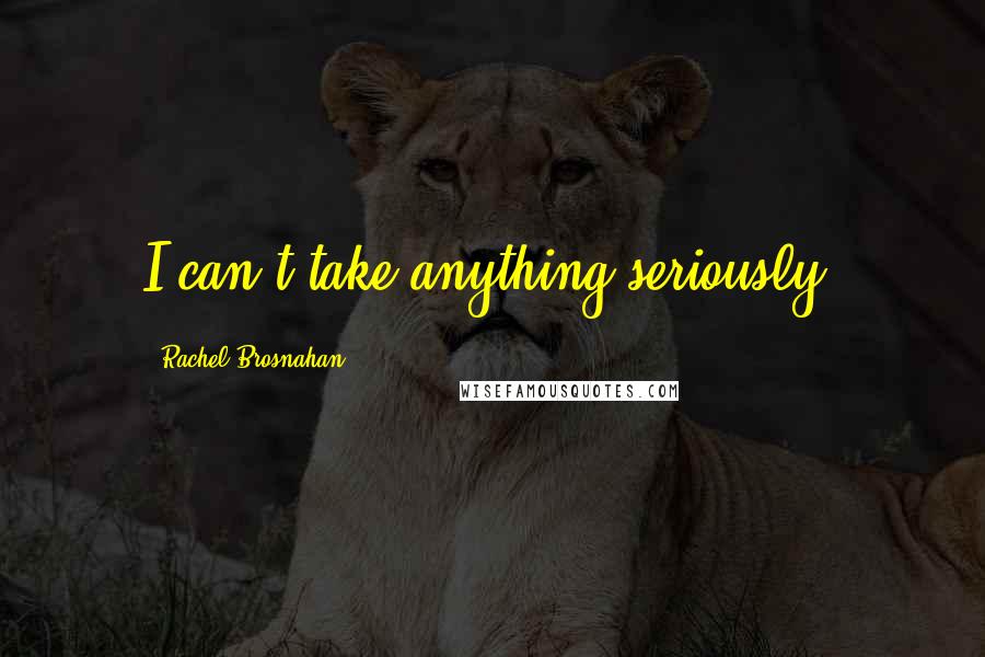 Rachel Brosnahan Quotes: I can't take anything seriously.