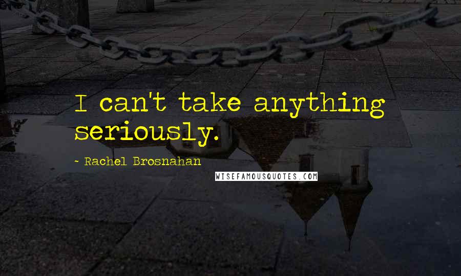 Rachel Brosnahan Quotes: I can't take anything seriously.