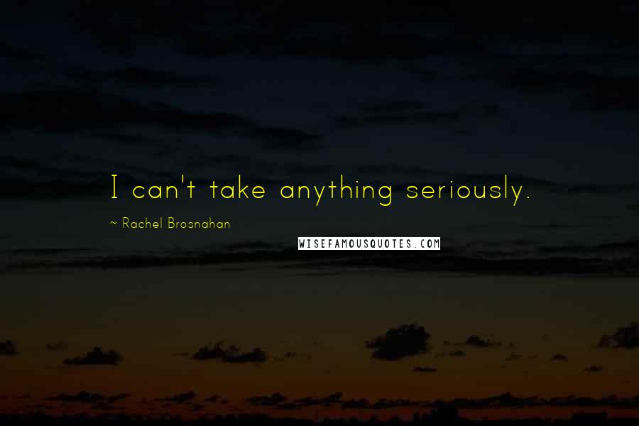Rachel Brosnahan Quotes: I can't take anything seriously.