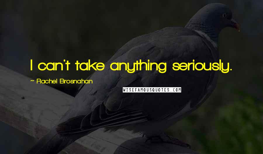 Rachel Brosnahan Quotes: I can't take anything seriously.