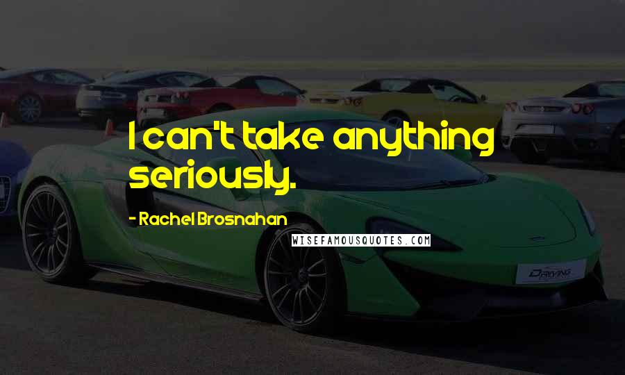 Rachel Brosnahan Quotes: I can't take anything seriously.