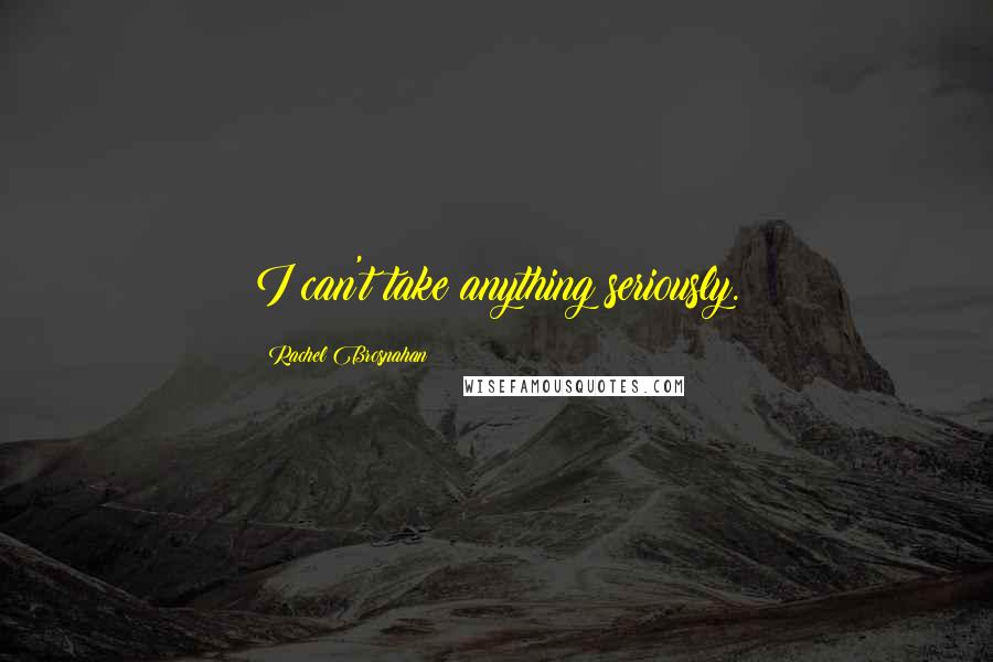 Rachel Brosnahan Quotes: I can't take anything seriously.