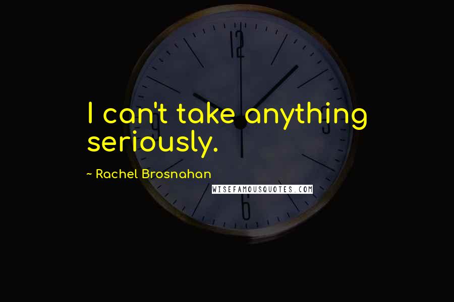 Rachel Brosnahan Quotes: I can't take anything seriously.