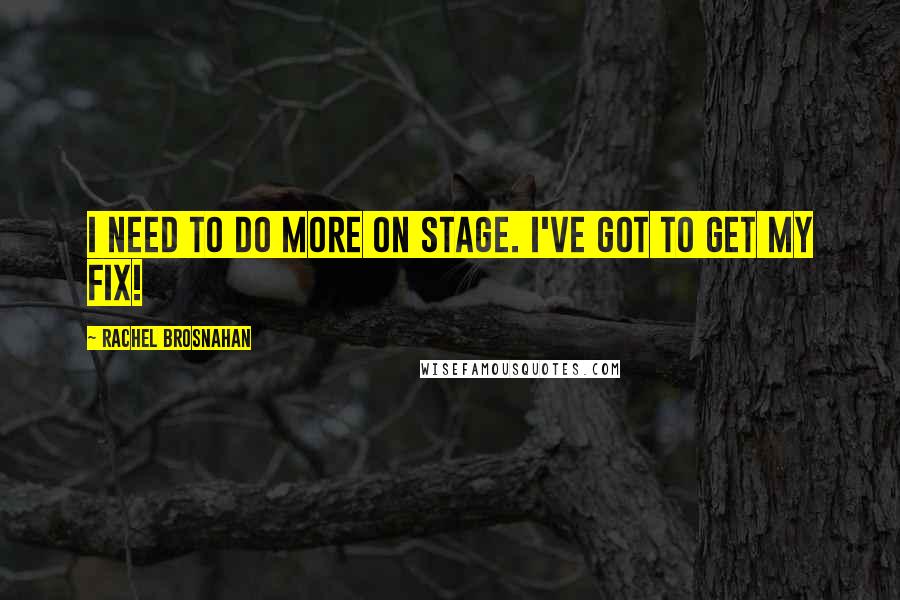 Rachel Brosnahan Quotes: I need to do more on stage. I've got to get my fix!