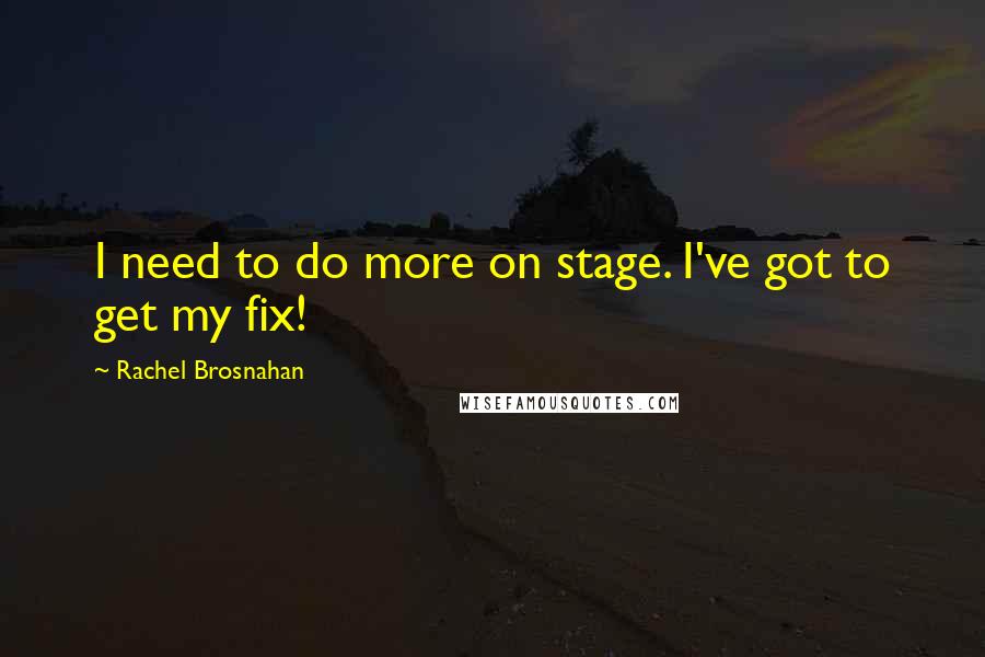 Rachel Brosnahan Quotes: I need to do more on stage. I've got to get my fix!