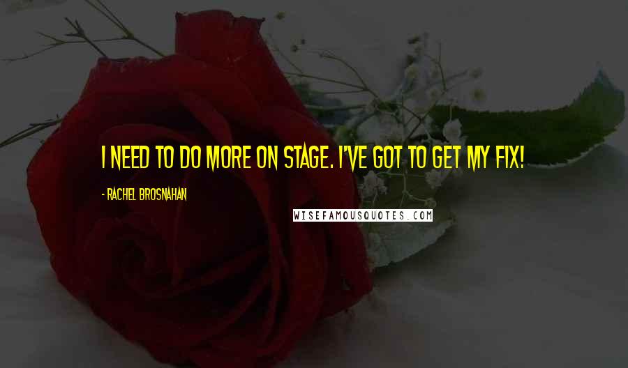 Rachel Brosnahan Quotes: I need to do more on stage. I've got to get my fix!