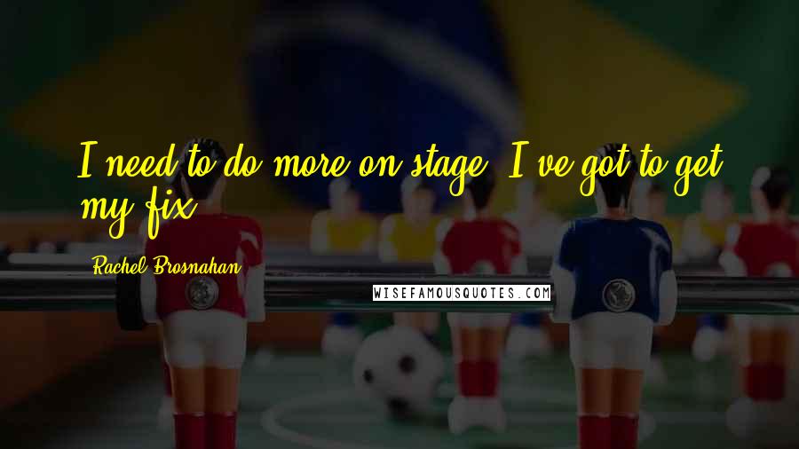 Rachel Brosnahan Quotes: I need to do more on stage. I've got to get my fix!