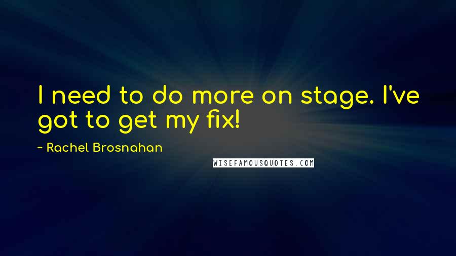 Rachel Brosnahan Quotes: I need to do more on stage. I've got to get my fix!