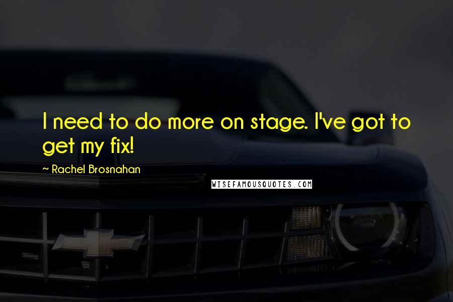 Rachel Brosnahan Quotes: I need to do more on stage. I've got to get my fix!